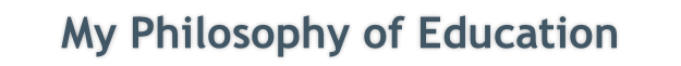 My Philosophy of Education
